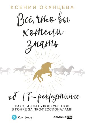 обложка книги Все, что вы хотели знать об IT-рекрутинге. Как обогнать конкурентов в гонке за профессионалами автора Ксения Окунцева