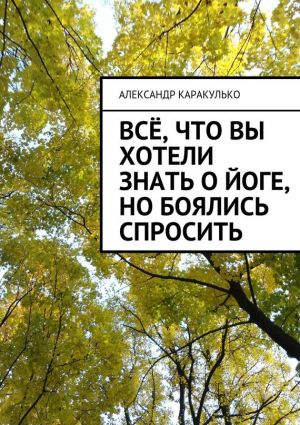 обложка книги Всё, что вы хотели знать о йоге, но боялись спросить автора Александр Каракулько
