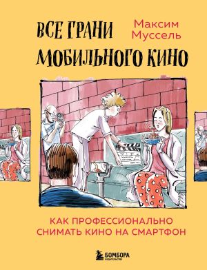 обложка книги Все грани мобильного кино. Как профессионально снимать кино на смартфон автора Максим Муссель