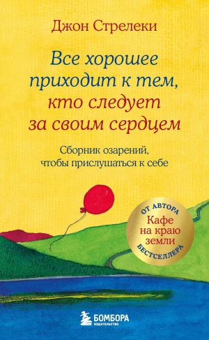 обложка книги Все хорошее приходит к тем, кто следует за своим сердцем. Cборник озарений, чтобы прислушаться к себе автора Джон Стрелеки