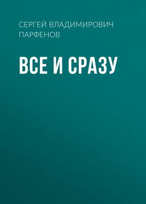 обложка книги Все и сразу автора Сергей Парфёнов