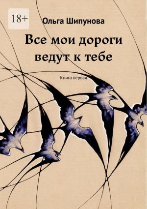 обложка книги Все мои дороги ведут к тебе. Книга первая автора Ольга Шипунова