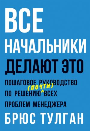 обложка книги Все начальники делают это. Пошаговое руководство по решению (почти) всех проблем менеджера автора Брюс Тулган