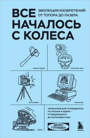 обложка книги Все началось с колеса. Эволюция изобретений: от топора до лазера автора Денис Гутлебен