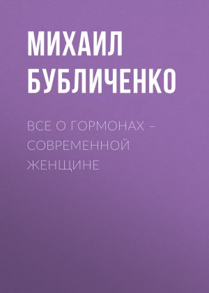 обложка книги Все о гормонах – современной женщине автора Михаил Бубличенко