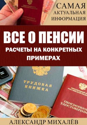 обложка книги ВСЕ О ПЕНСИИ. Расчеты на конкретных примерах автора Александр Михалев