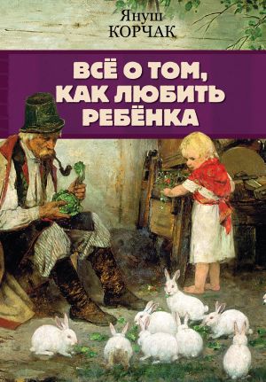 обложка книги Всё о том, как любить ребенка автора Януш Корчак
