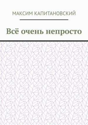 обложка книги Всё очень непросто автора Максим Капитановский