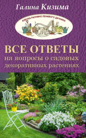 обложка книги Все ответы на вопросы о садовых декоративных растениях автора Галина Кизима
