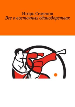 обложка книги Все о восточных единоборствах автора Игорь Семенов
