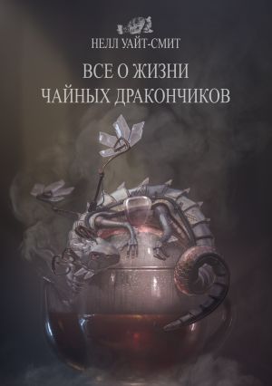 обложка книги Всё о жизни чайных дракончиков автора Нелл Уайт-Смит