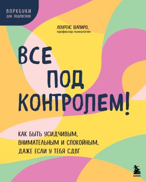 обложка книги Все под контролем! Как быть усидчивым, внимательным и спокойным, даже если у тебя СДВГ автора Лоуренс Шапиро