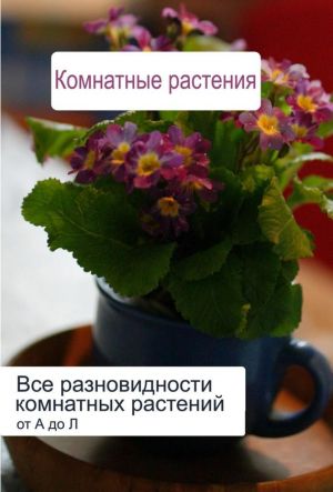обложка книги Все разновидности комнатных растений (от А до Л) автора Илья Мельников