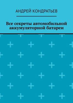 обложка книги Все секреты автомобильной аккумуляторной батареи автора Андрей Кондратьев