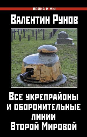 обложка книги Все укрепрайоны и оборонительные линии Второй Мировой автора Валентин Рунов
