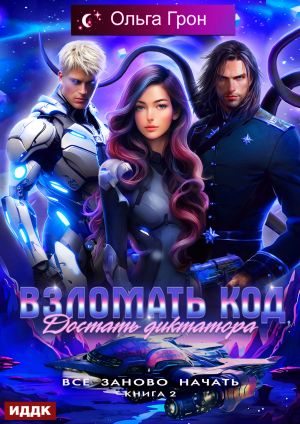 обложка книги Всё заново начать. Книга 2. Взломать код, достать диктатора автора Ольга Грон