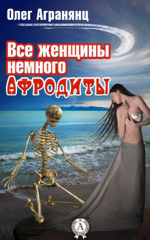 обложка книги Все женщины немного Афродиты автора Олег Агранянц