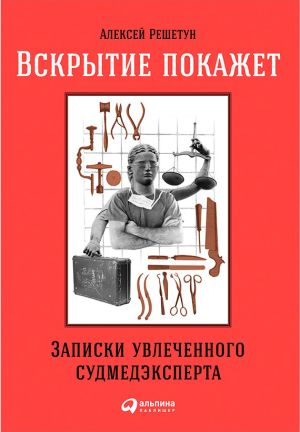 обложка книги Вскрытие покажет: Записки увлеченного судмедэксперта автора Алексей Решетун