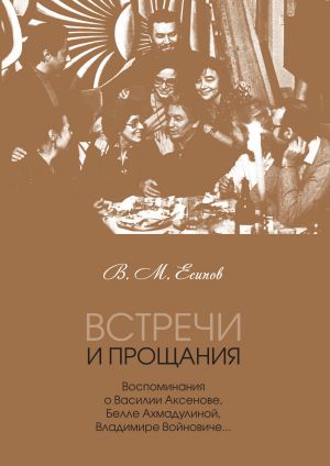 обложка книги Встречи и прощания. Воспоминания о Василии Аксенове, Белле Ахмадулиной, Владимире Войновиче… автора Виктор Есипов