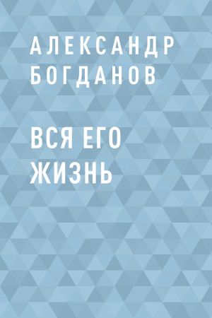 обложка книги Вся его жизнь автора Александр Богданов