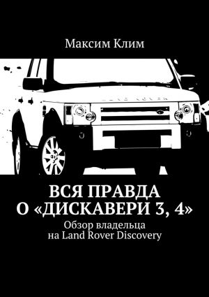 обложка книги Вся правда о «Дискавери 3, 4». Обзор владельца на Land Rover Discovery автора Максим Клим