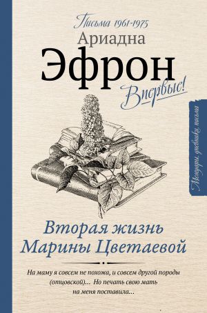 обложка книги Вторая жизнь Марины Цветаевой: письма к Анне Саакянц 1961 – 1975 годов автора Ариадна Эфрон