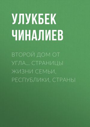 обложка книги Второй дом от угла… Страницы жизни семьи, республики, страны автора Улукбек Чиналиев