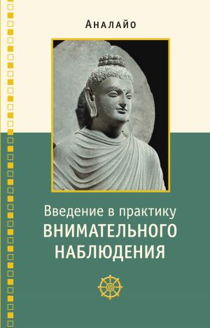 обложка книги Введение в практику внимательного наблюдения. Буддийское обоснование и практические занятия автора Бхикку Аналайо
