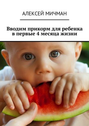 обложка книги Вводим прикорм для ребенка в первые 4 месяца жизни автора Алексей Мичман