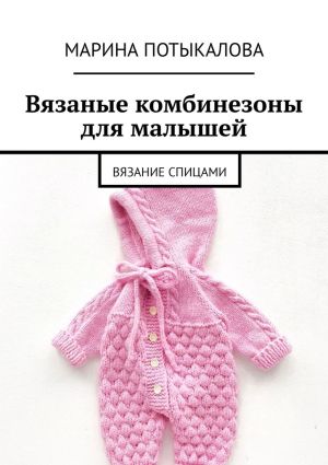 обложка книги Вязаные комбинезоны для малышей. Вязание спицами автора Марина Потыкалова