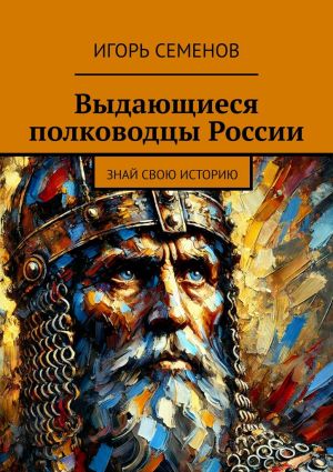 обложка книги Выдающиеся полководцы России. Знай свою историю автора Игорь Семенов