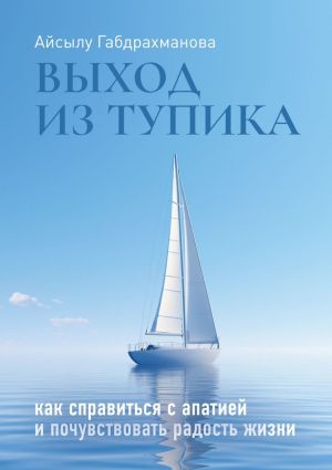 обложка книги Выход из тупика. Как справиться с апатией и почувствовать радость жизни автора Айсылу Габдрахманова