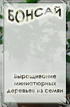 обложка книги Выращивание миниатюрных деревьев из семян автора Илья Мельников