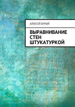 обложка книги Выравнивание стен штукатуркой автора Алексей Бурый