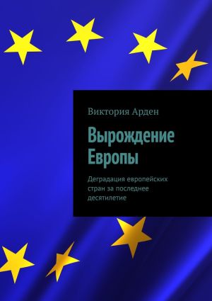 обложка книги Вырождение Европы. Деградация европейских стран за последнее десятилетие автора Виктория Арден