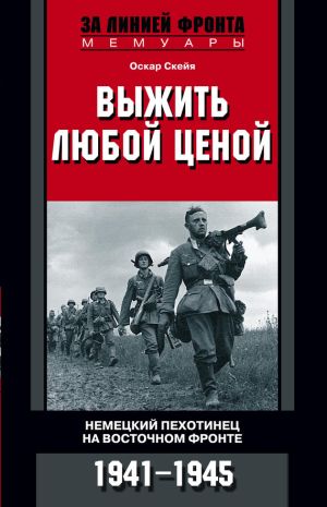 обложка книги Выжить любой ценой. Немецкий пехотинец на Восточном фронте. 1941—1945 автора Оскар Скейя