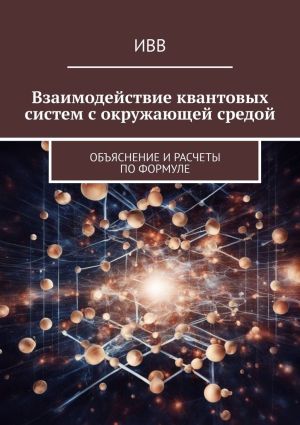 обложка книги Взаимодействие квантовых систем с окружающей средой. Объяснение и расчеты по формуле автора ИВВ