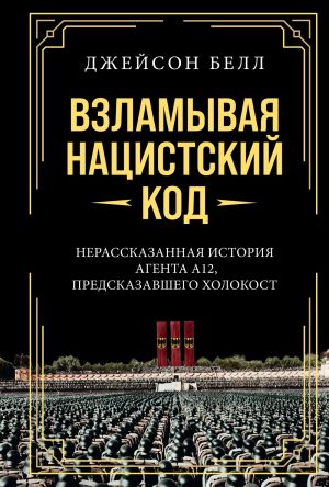 обложка книги Взламывая нацистский код. Нерассказанная история агента А12, предсказавшего Холокост автора Джейсон Белл