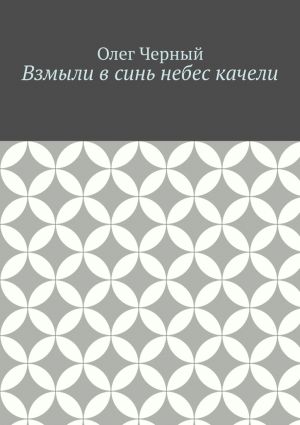 обложка книги Взмыли в синь небес качели автора Олег Черный