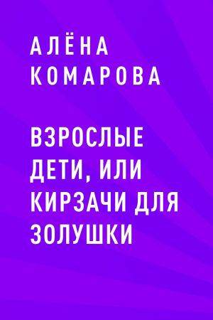 обложка книги Взрослые дети, или кирзачи для Золушки автора Алёна Комарова
