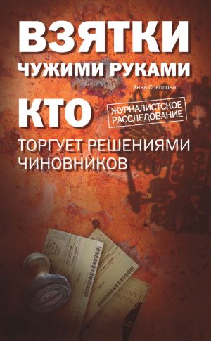обложка книги Взятки чужими руками: кто торгует решениями чиновников автора Анна Соколова