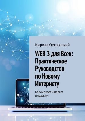 обложка книги Web 3 для всех: практическое руководство по новому интернету. Каким будет интернет в будущем автора Кирилл Островский