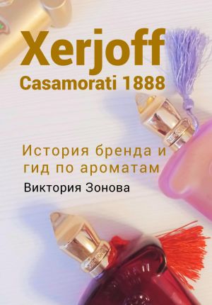 обложка книги Xerjoff Casamorati 1888. История бренда и гид по ароматам автора Виктория Зонова