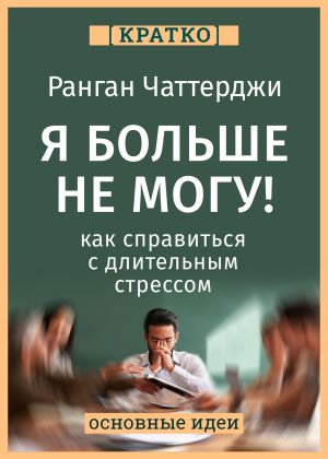 обложка книги Я больше не могу! Как справиться с длительным стрессом и эмоциональным выгоранием. Ранган Чаттерджи. Кратко автора Культур-Мультур
