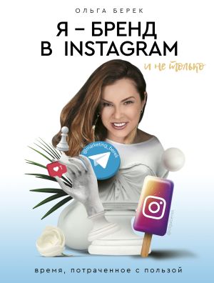 обложка книги Я – бренд в Instagram и не только. Время, потраченное с пользой автора Ольга Берек