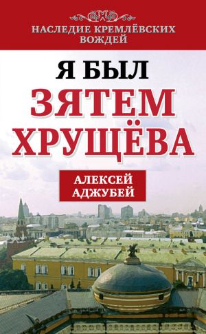 обложка книги Я был зятем Хрущева автора Алексей Аджубей