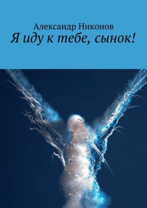 обложка книги Я иду к тебе, сынок! автора Александр Никонов