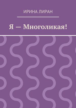 обложка книги Я – Многоликая! автора Ирина Лиран