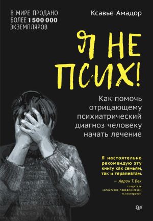 обложка книги Я не псих! Как помочь отрицающему психиатрический диагноз человеку начать лечение автора Амадор Ксавье