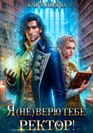 обложка книги Я (не) верю тебе, ректор! автора Алиса Князева